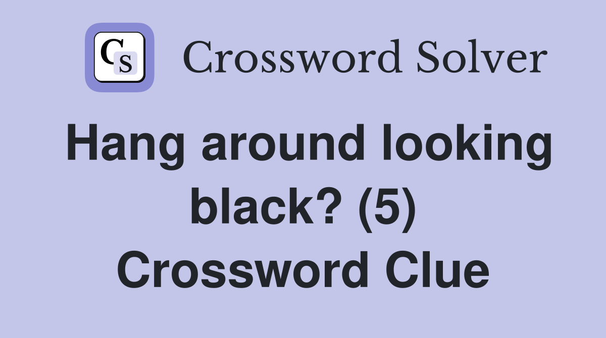Hang around looking black? (5) - Crossword Clue Answers - Crossword Solver